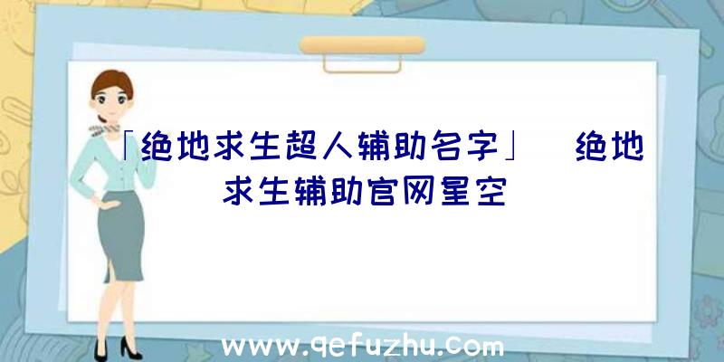 「绝地求生超人辅助名字」|绝地求生辅助官网星空